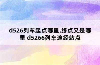 d526列车起点哪里,终点又是哪里 d5266列车途经站点